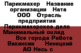 Парикмахер › Название организации ­ Ната, ООО › Отрасль предприятия ­ Парикмахерское дело › Минимальный оклад ­ 35 000 - Все города Работа » Вакансии   . Ненецкий АО,Несь с.